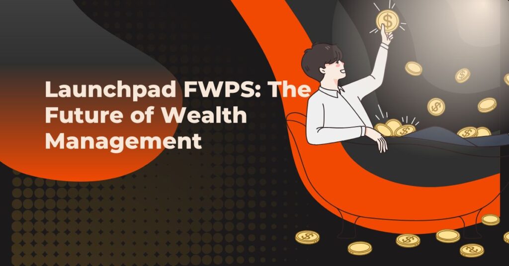 Launchpad FWPS: The Future of Wealth Management