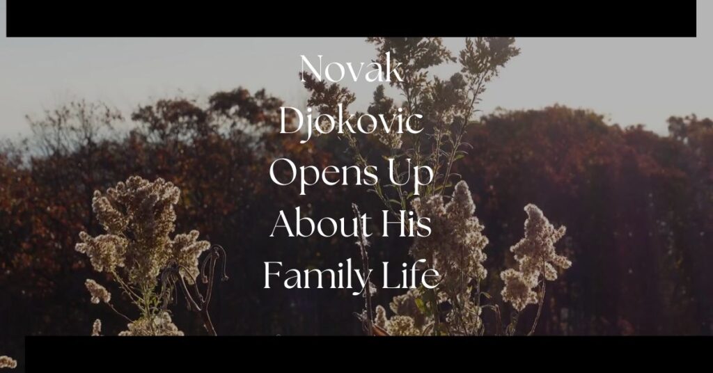 Novak Djokovic Opens Up About His Family Life